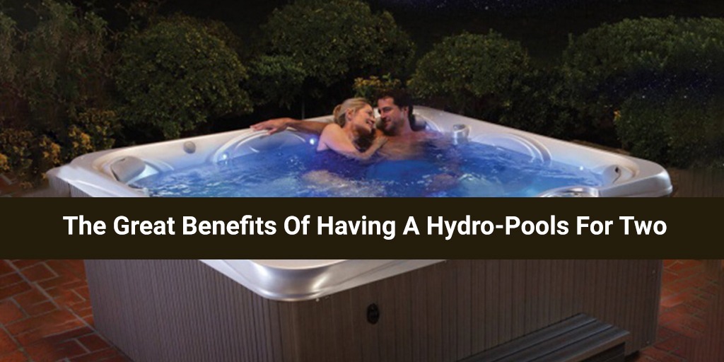 The Great Benefits Of Having A Hydro-Pools For Two