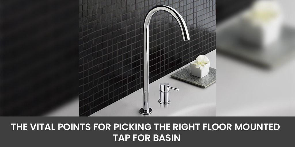 The Vital Points for Picking the Right Floor Mounted Tap for Basin