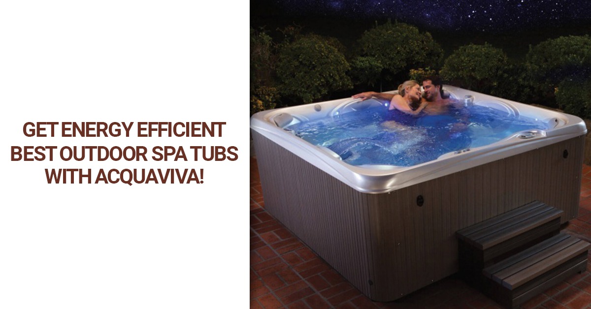 Get Energy Efficient best outdoor spa tubs with Acquaviva!