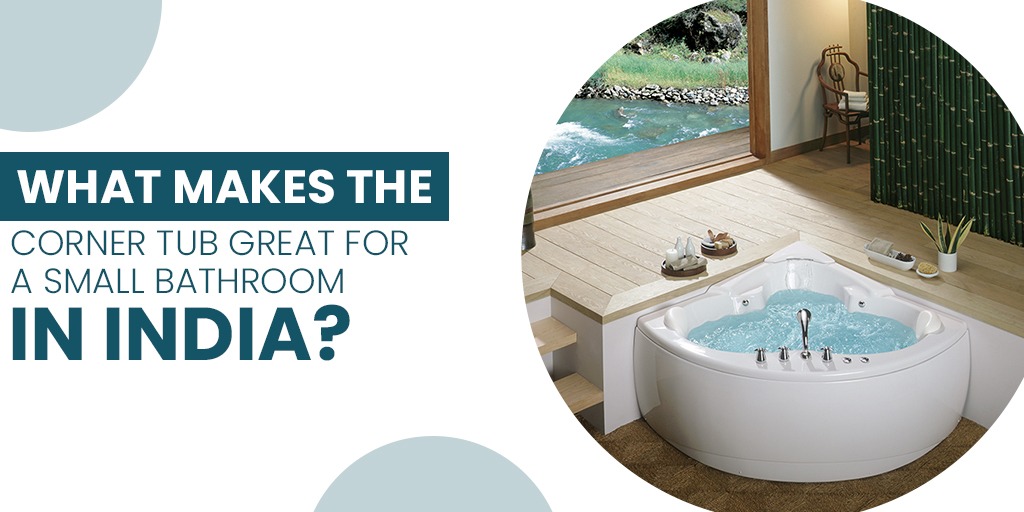 What Makes The Corner Tub Great For A Small Bathroom In India?