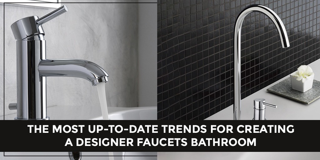 The Most Up-to-Date Trends for Creating a Designer Faucets Bathroom
