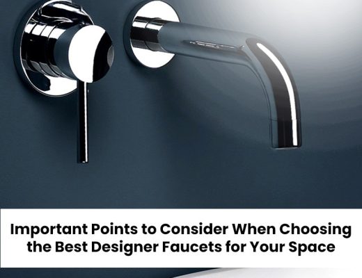 Important Points to Consider When Choosing the Best Designer Faucets for Your Space