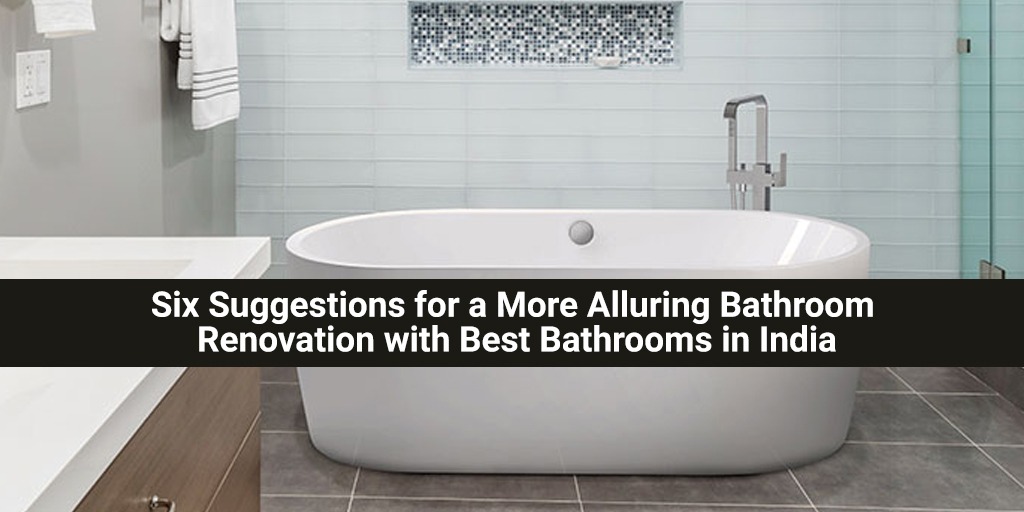 Six Suggestions for a More Alluring Bathroom Renovation with Best Bathrooms in India