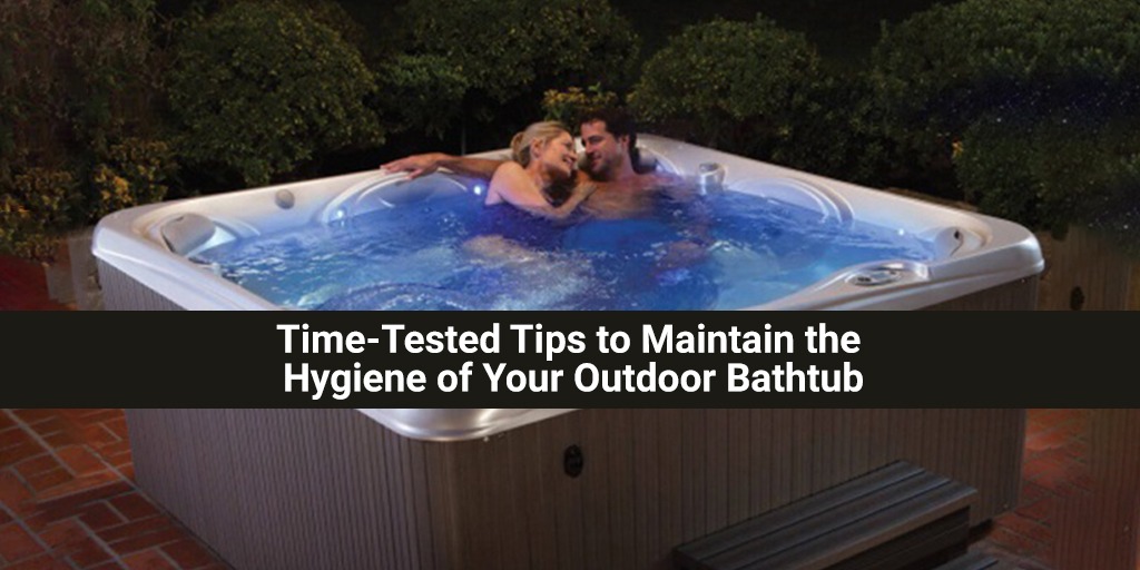 Time-Tested Tips to Maintain the Hygiene of Your Outdoor Bathtub
