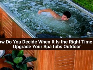 How Do You Decide When It Is the Right Time to Upgrade Your Spa tubs Outdoor